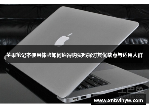苹果笔记本使用体验如何值得购买吗探讨其优缺点与适用人群
